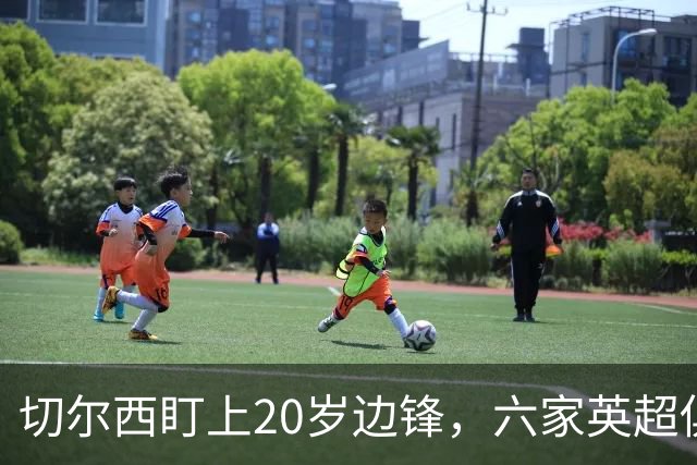 切尔西盯上20岁边锋，六家英超俱乐部同时关注