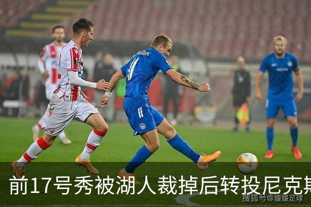 前17号秀被湖人裁掉后转投尼克斯，签双向合同