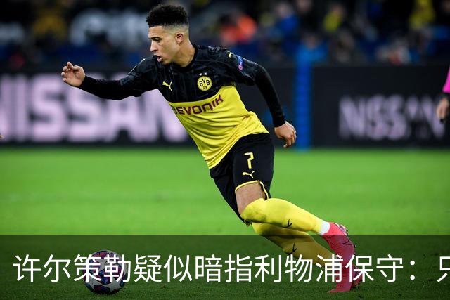 许尔策勒疑似暗指利物浦保守：只有一支球队在努力赢下比赛